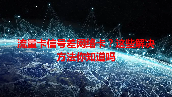 流量卡信号差网络卡？这些解决方法你知道吗