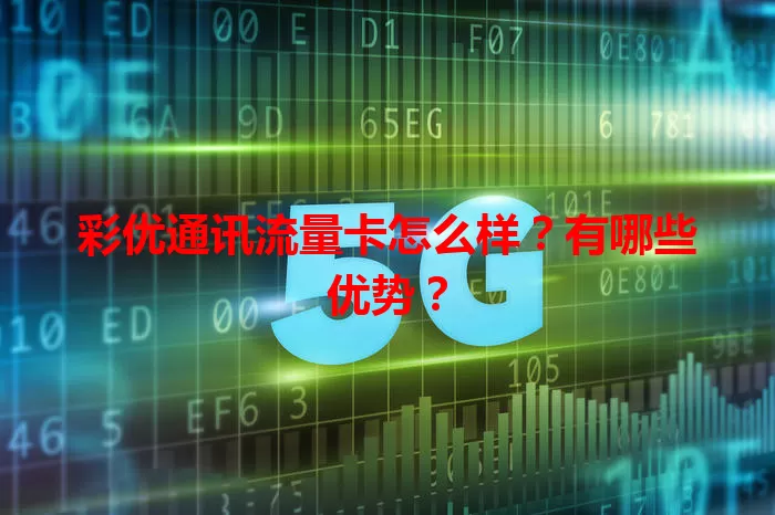 彩优通讯流量卡怎么样？有哪些优势？