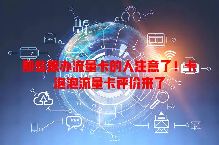 那些想办流量卡的人注意了！卡泡泡流量卡评价来了