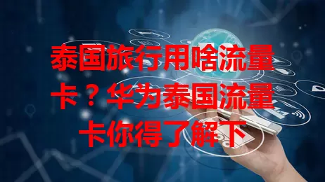 泰国旅行用啥流量卡？华为泰国流量卡你得了解下