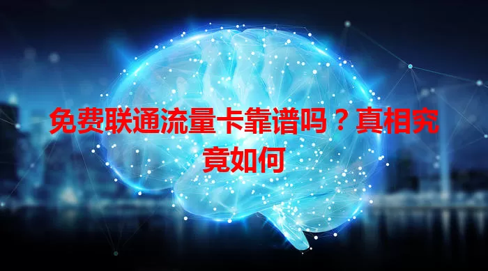 免费联通流量卡靠谱吗？真相究竟如何