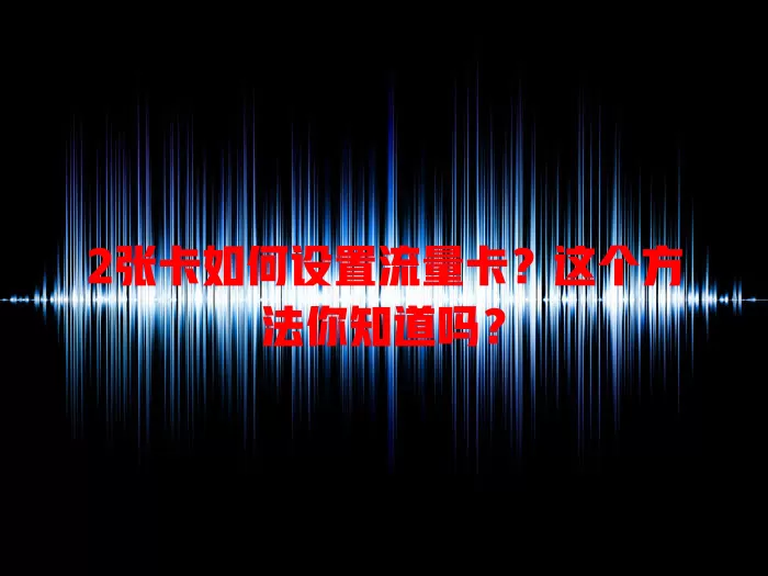 2张卡如何设置流量卡？这个方法你知道吗？