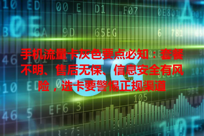 手机流量卡灰色要点必知：套餐不明、售后无保、信息安全有风险，选卡要警惕正规渠道