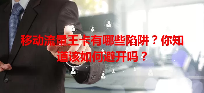 移动流量王卡有哪些陷阱？你知道该如何避开吗？