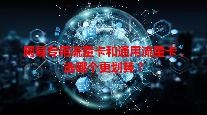 网易专用流量卡和通用流量卡，选哪个更划算？