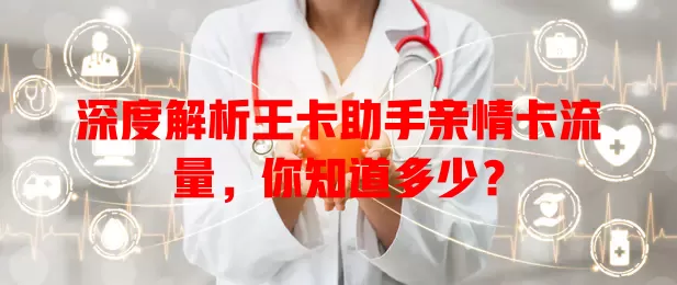 深度解析王卡助手亲情卡流量，你知道多少？