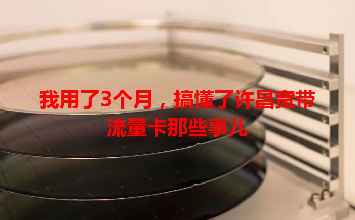 我用了3个月，搞懂了许昌宽带流量卡那些事儿