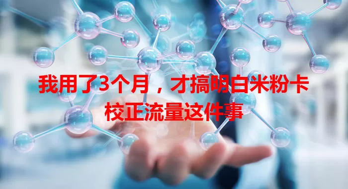 我用了3个月，才搞明白米粉卡校正流量这件事