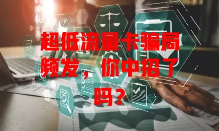 超低流量卡骗局频发，你中招了吗？