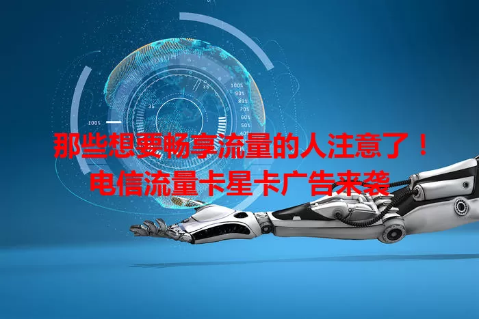 那些想要畅享流量的人注意了！电信流量卡星卡广告来袭