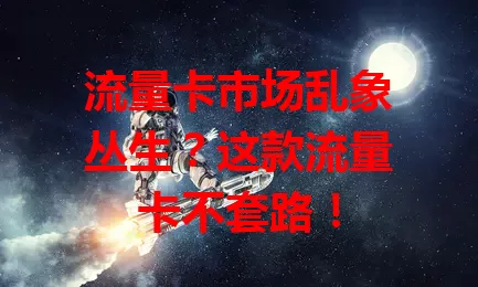 流量卡市场乱象丛生？这款流量卡不套路！