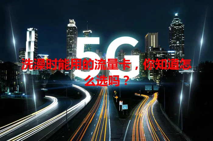 洗澡时能用的流量卡，你知道怎么选吗？