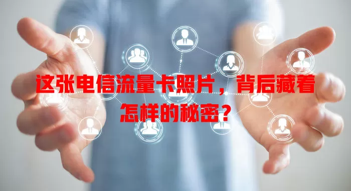 这张电信流量卡照片，背后藏着怎样的秘密？