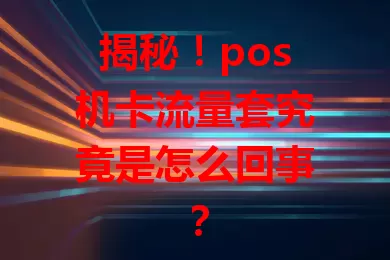 揭秘！pos机卡流量套究竟是怎么回事？