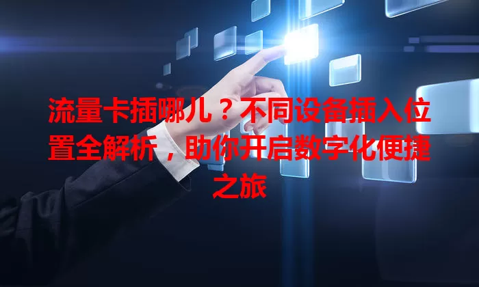 流量卡插哪儿？不同设备插入位置全解析，助你开启数字化便捷之旅