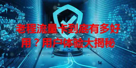 老程流量卡到底有多好用？用户体验大揭秘