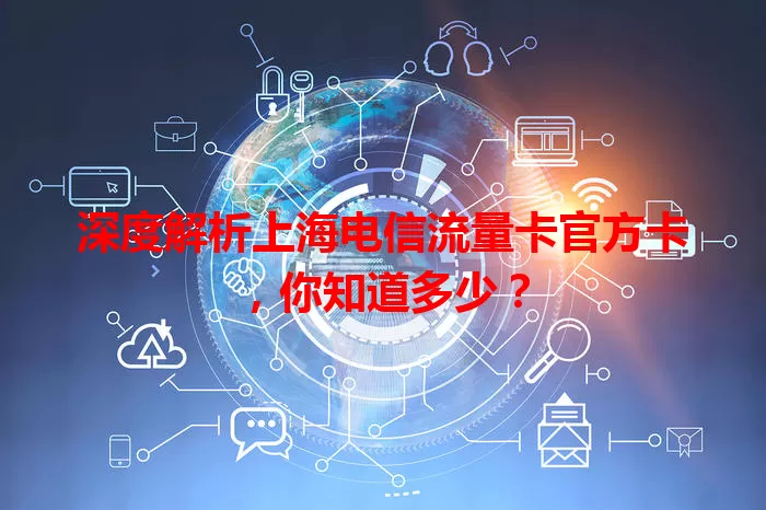 深度解析上海电信流量卡官方卡，你知道多少？