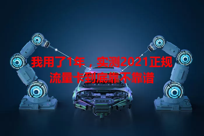 我用了1年，实测2021正规流量卡到底靠不靠谱