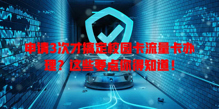 申请3次才搞定校园卡流量卡办理？这些要点你得知道！