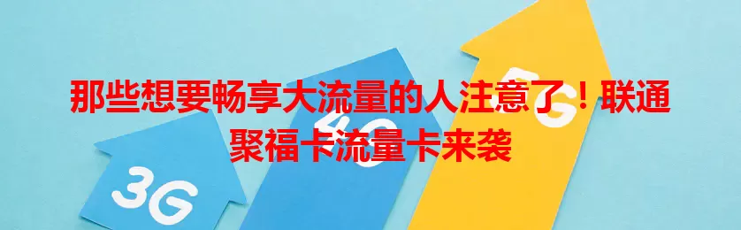 那些想要畅享大流量的人注意了！联通聚福卡流量卡来袭