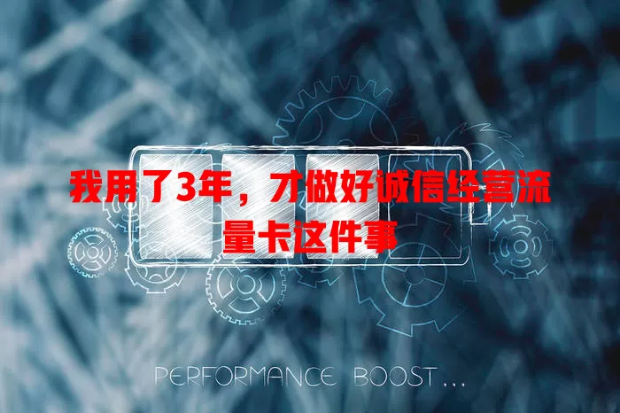 我用了3年，才做好诚信经营流量卡这件事