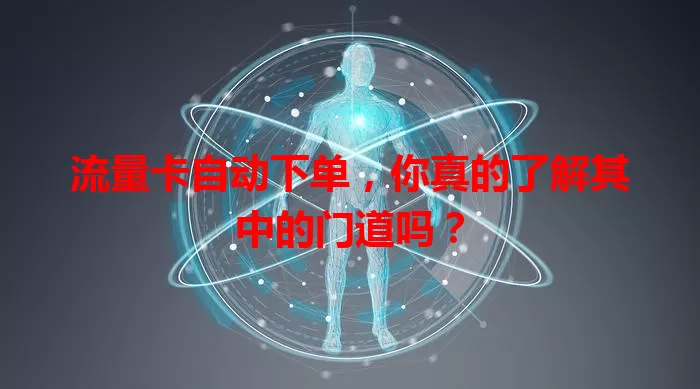 流量卡自动下单，你真的了解其中的门道吗？