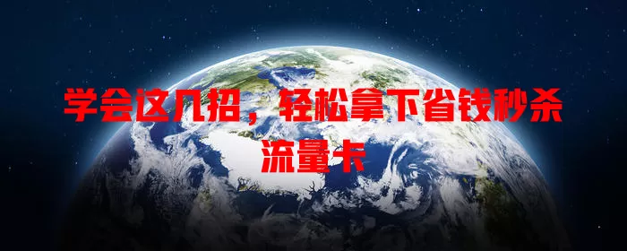 学会这几招，轻松拿下省钱秒杀流量卡