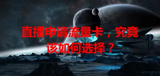 直播申请流量卡，究竟该如何选择？