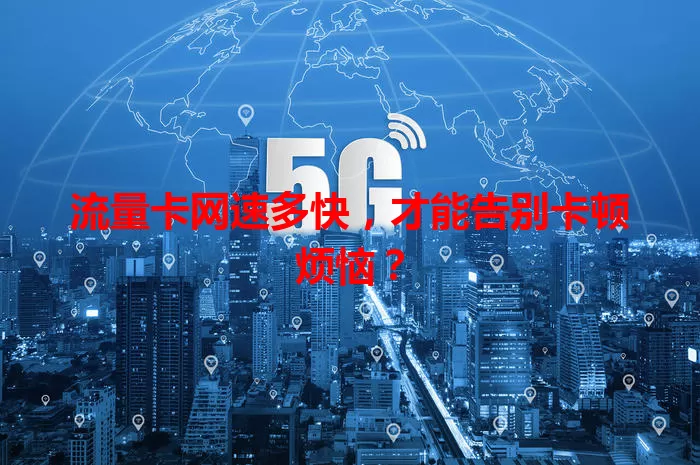 流量卡网速多快，才能告别卡顿烦恼？