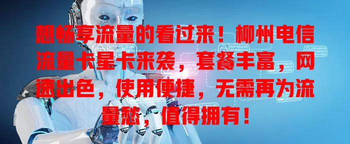 想畅享流量的看过来！柳州电信流量卡星卡来袭，套餐丰富，网速出色，使用便捷，无需再为流量愁，值得拥有！