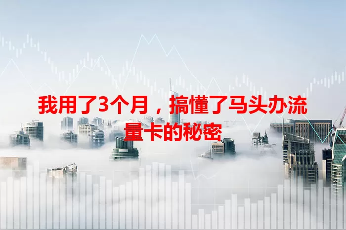 我用了3个月，搞懂了马头办流量卡的秘密