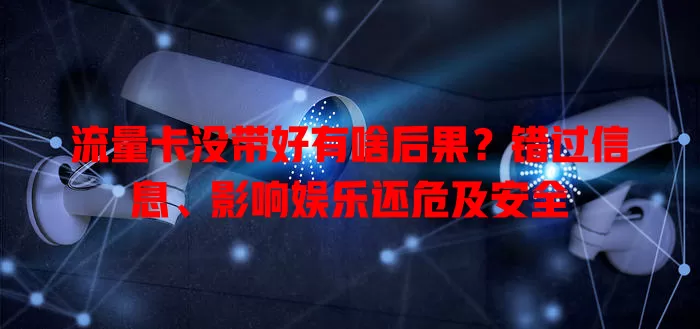 流量卡没带好有啥后果？错过信息、影响娱乐还危及安全