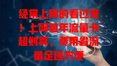经常上网的看过来！上网包年流量卡超划算，费用省流量足还方便
