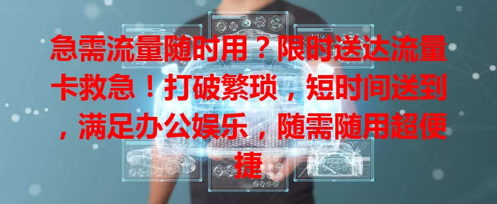 急需流量随时用？限时送达流量卡救急！打破繁琐，短时间送到，满足办公娱乐，随需随用超便捷