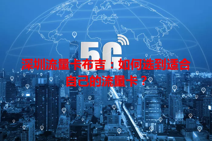 深圳流量卡布吉：如何选到适合自己的流量卡？