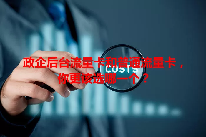 政企后台流量卡和普通流量卡，你更该选哪一个？