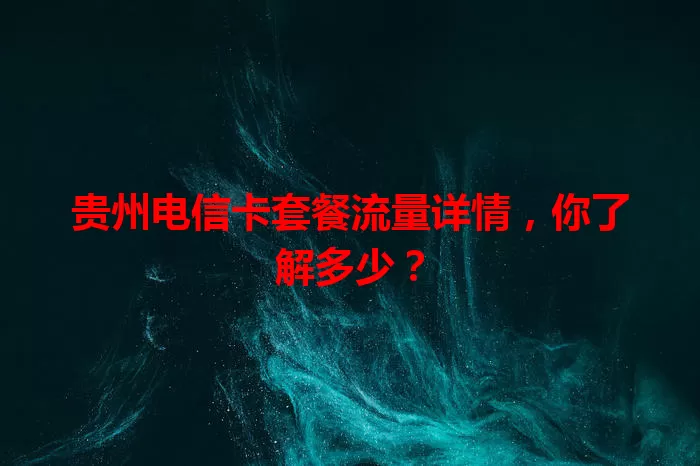 贵州电信卡套餐流量详情，你了解多少？