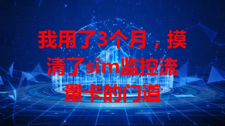 我用了3个月，摸清了sim监控流量卡的门道