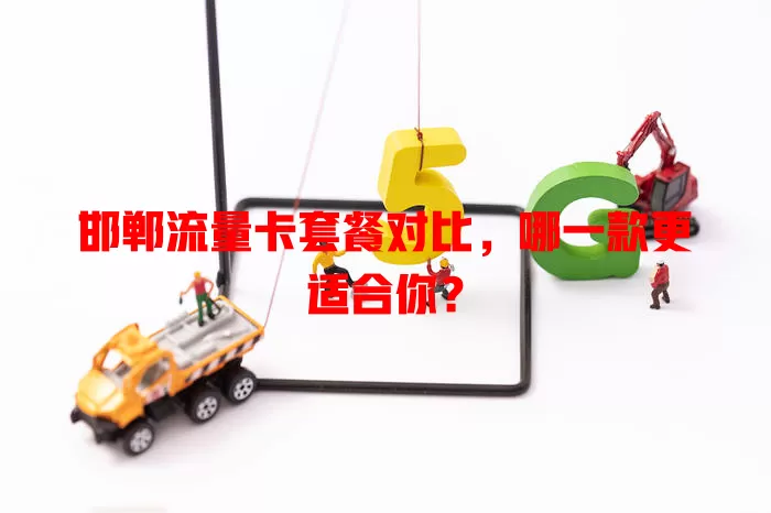 邯郸流量卡套餐对比，哪一款更适合你？
