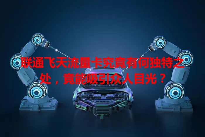 联通飞天流量卡究竟有何独特之处，竟能吸引众人目光？