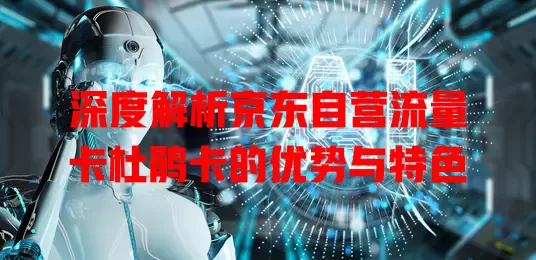 深度解析京东自营流量卡杜鹃卡的优势与特色