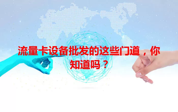 流量卡设备批发的这些门道，你知道吗？