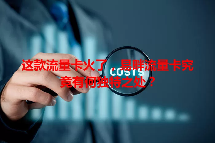 这款流量卡火了，易畔流量卡究竟有何独特之处？