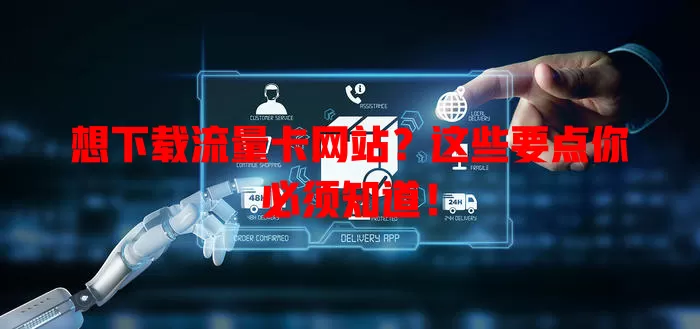 想下载流量卡网站？这些要点你必须知道！