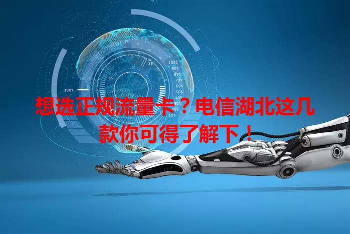 想选正规流量卡？电信湖北这几款你可得了解下！