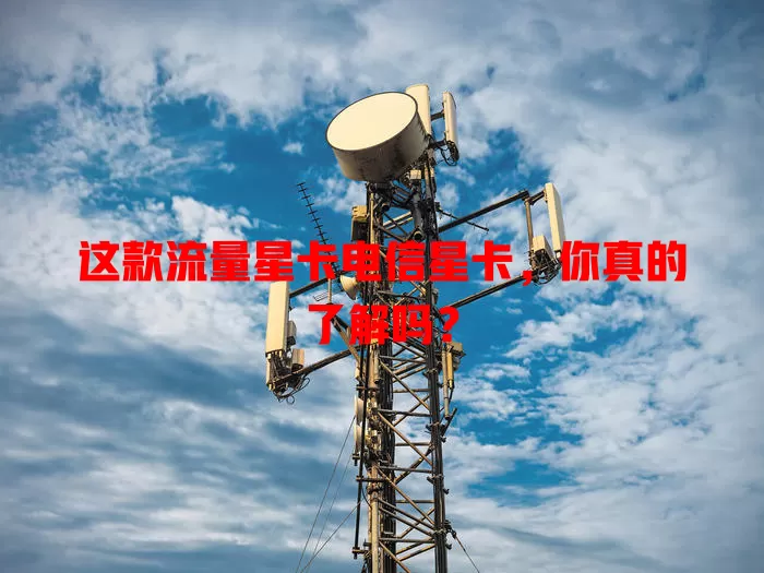 这款流量星卡电信星卡，你真的了解吗？