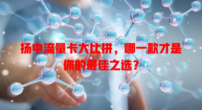 扬中流量卡大比拼，哪一款才是你的最佳之选？