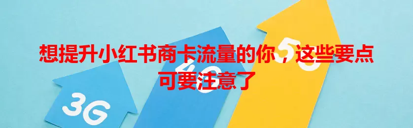 想提升小红书商卡流量的你，这些要点可要注意了