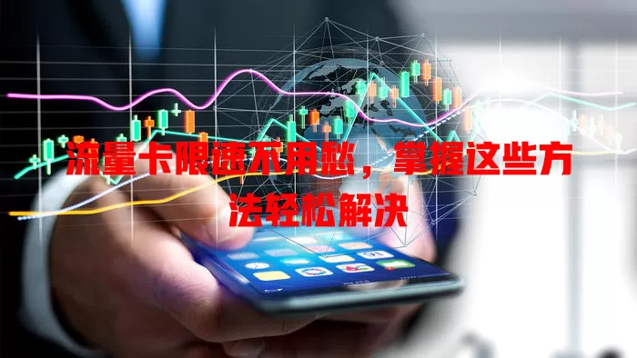 流量卡限速不用愁，掌握这些方法轻松解决