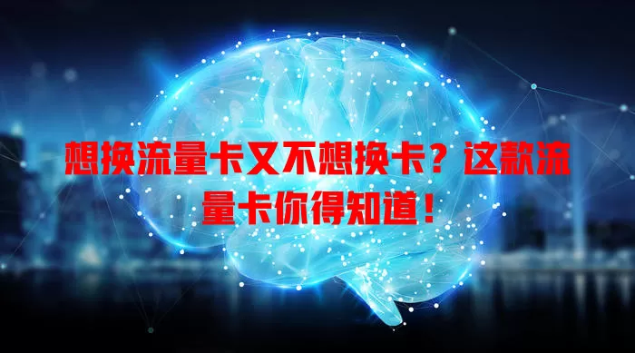想换流量卡又不想换卡？这款流量卡你得知道！